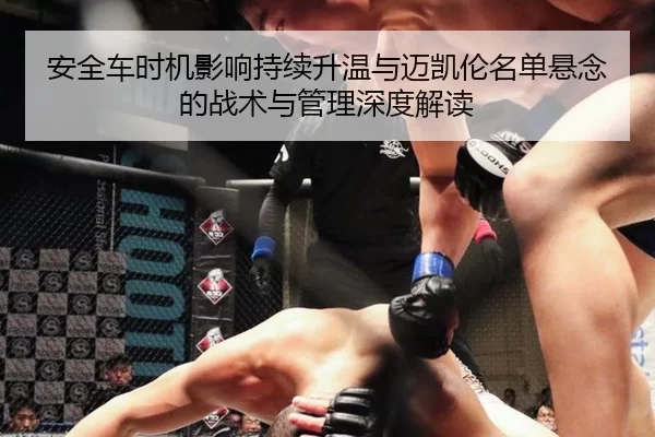 安全车时机影响持续升温与迈凯伦名单悬念的战术与管理深度解读