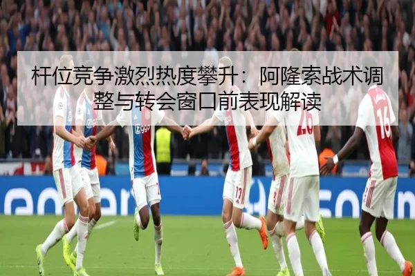 杆位竞争激烈热度攀升：阿隆索战术调整与转会窗口前表现解读
