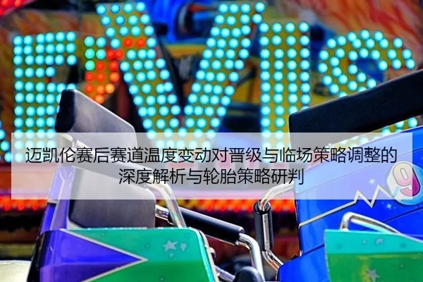 迈凯伦赛后赛道温度变动对晋级与临场策略调整的深度解析与轮胎策略研判 | Kaiyun